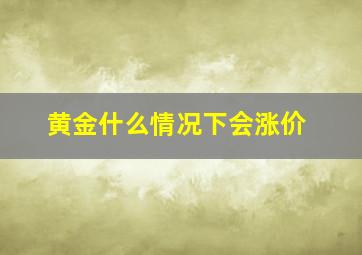 黄金什么情况下会涨价