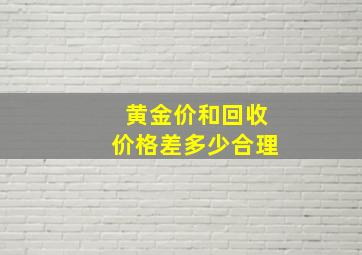 黄金价和回收价格差多少合理