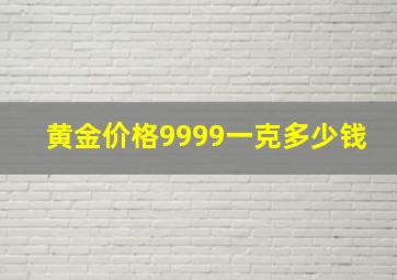 黄金价格9999一克多少钱