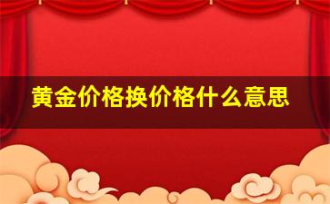 黄金价格换价格什么意思