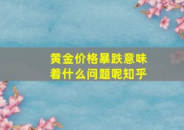 黄金价格暴跌意味着什么问题呢知乎