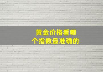 黄金价格看哪个指数最准确的