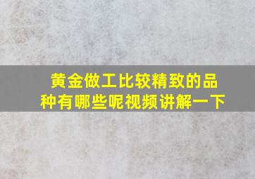 黄金做工比较精致的品种有哪些呢视频讲解一下