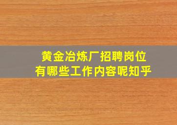 黄金冶炼厂招聘岗位有哪些工作内容呢知乎