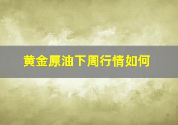 黄金原油下周行情如何