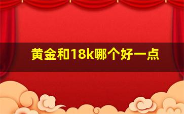 黄金和18k哪个好一点