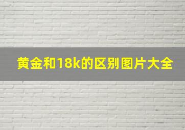 黄金和18k的区别图片大全