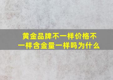 黄金品牌不一样价格不一样含金量一样吗为什么