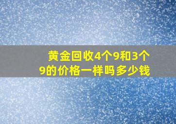 黄金回收4个9和3个9的价格一样吗多少钱