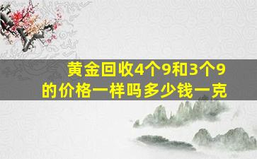 黄金回收4个9和3个9的价格一样吗多少钱一克