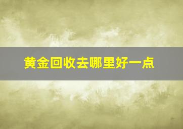 黄金回收去哪里好一点