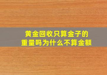 黄金回收只算金子的重量吗为什么不算金额