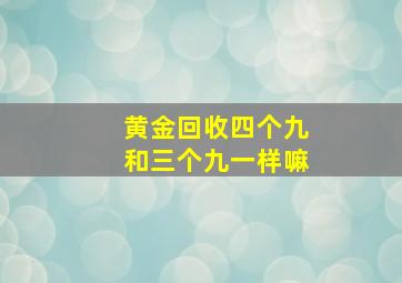 黄金回收四个九和三个九一样嘛