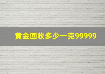 黄金回收多少一克99999