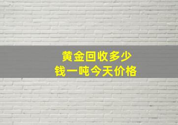 黄金回收多少钱一吨今天价格