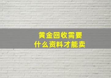 黄金回收需要什么资料才能卖