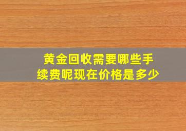 黄金回收需要哪些手续费呢现在价格是多少