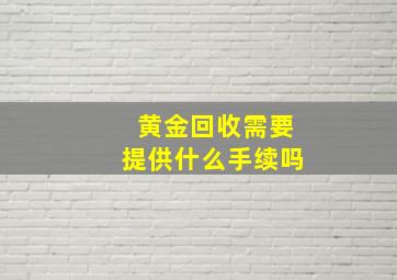 黄金回收需要提供什么手续吗