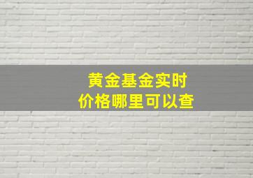 黄金基金实时价格哪里可以查