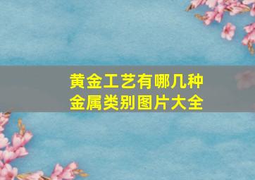 黄金工艺有哪几种金属类别图片大全