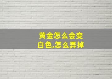 黄金怎么会变白色,怎么弄掉