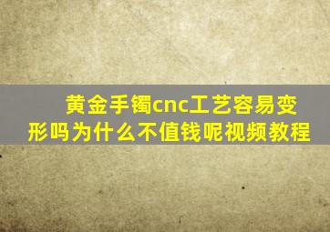 黄金手镯cnc工艺容易变形吗为什么不值钱呢视频教程