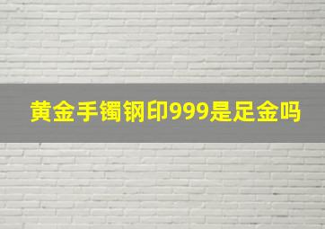 黄金手镯钢印999是足金吗