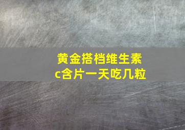 黄金搭档维生素c含片一天吃几粒