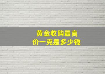 黄金收购最高价一克是多少钱