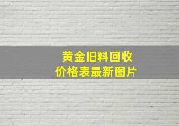 黄金旧料回收价格表最新图片