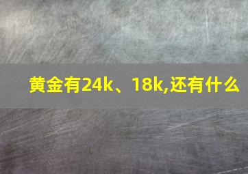 黄金有24k、18k,还有什么