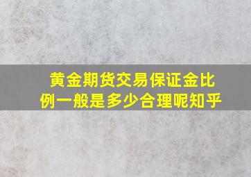 黄金期货交易保证金比例一般是多少合理呢知乎