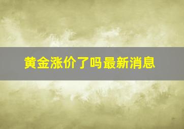 黄金涨价了吗最新消息