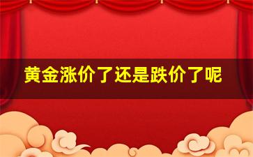 黄金涨价了还是跌价了呢