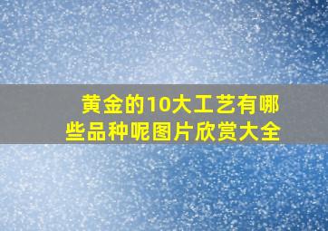 黄金的10大工艺有哪些品种呢图片欣赏大全