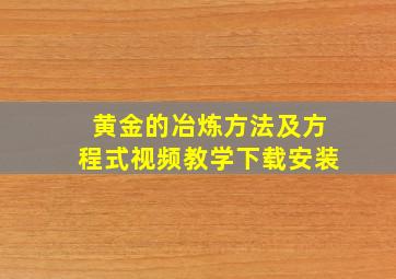 黄金的冶炼方法及方程式视频教学下载安装