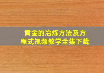 黄金的冶炼方法及方程式视频教学全集下载