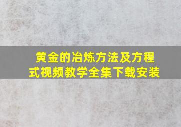 黄金的冶炼方法及方程式视频教学全集下载安装