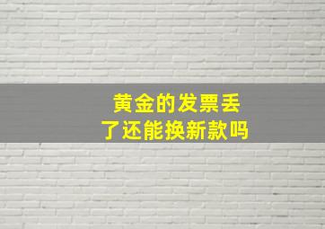 黄金的发票丢了还能换新款吗