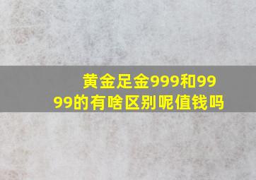 黄金足金999和9999的有啥区别呢值钱吗