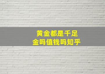 黄金都是千足金吗值钱吗知乎