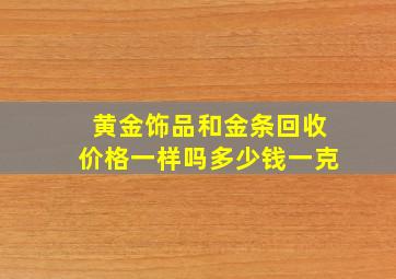 黄金饰品和金条回收价格一样吗多少钱一克