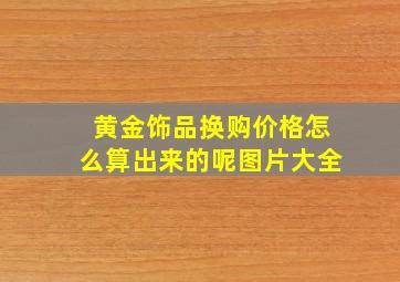 黄金饰品换购价格怎么算出来的呢图片大全