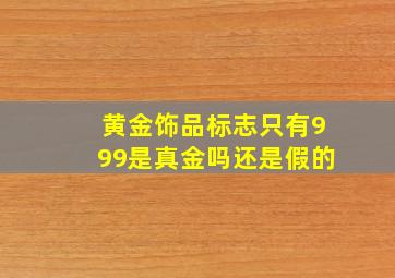 黄金饰品标志只有999是真金吗还是假的