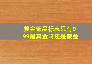 黄金饰品标志只有999是真金吗还是假金