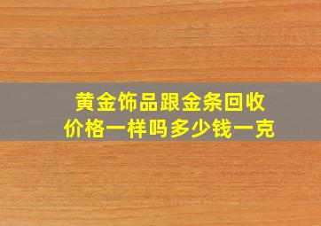 黄金饰品跟金条回收价格一样吗多少钱一克