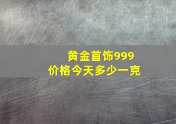 黄金首饰999价格今天多少一克