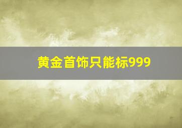 黄金首饰只能标999