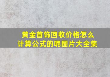 黄金首饰回收价格怎么计算公式的呢图片大全集