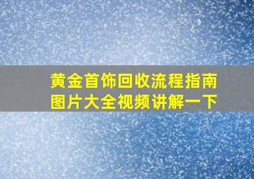 黄金首饰回收流程指南图片大全视频讲解一下